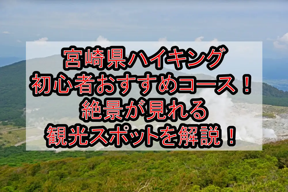 宮崎県ハイキング初心者おすすめコースまとめ！絶景が見れる観光スポットを解説！