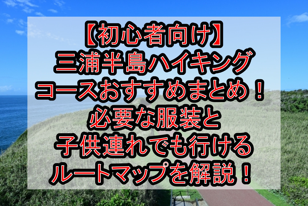 【初心者向け】三浦半島ハイキングコースおすすめまとめ！必要な服装と子供連れでも行けるルートマップを徹底解説！