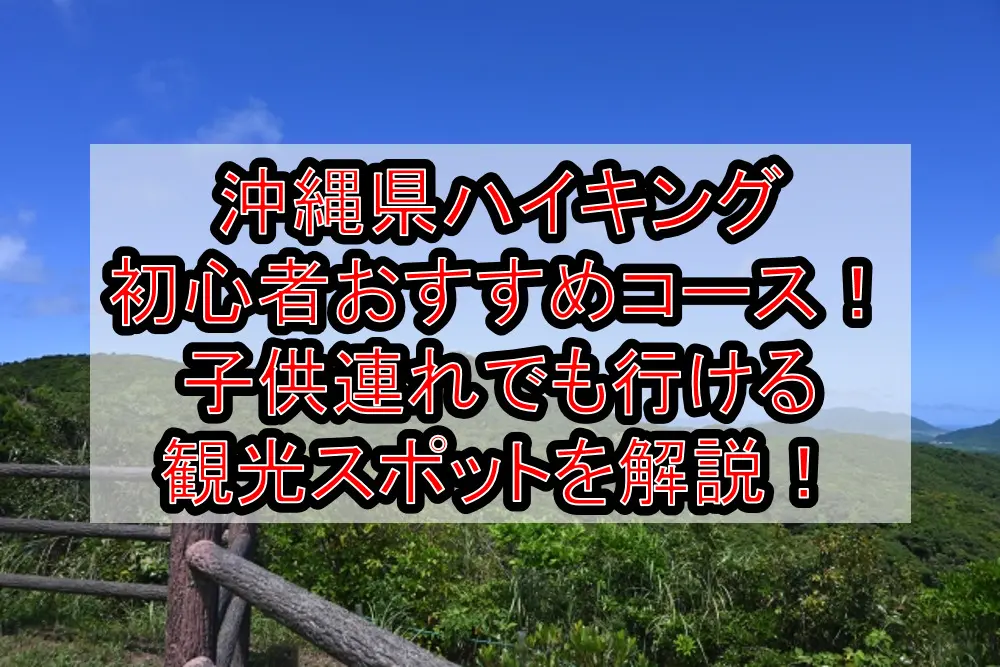 沖縄県ハイキング初心者おすすめコースまとめ！子供連れでも行ける観光スポットを解説！