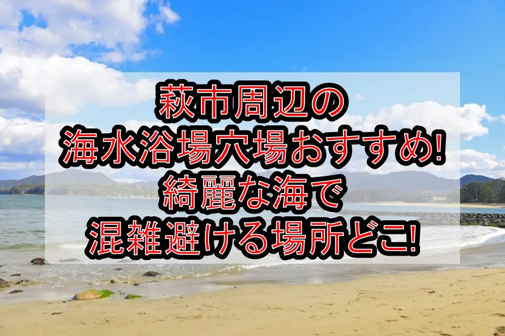 萩市周辺の海水浴場穴場おすすめ2024!綺麗な海で混雑避ける場所どこ!