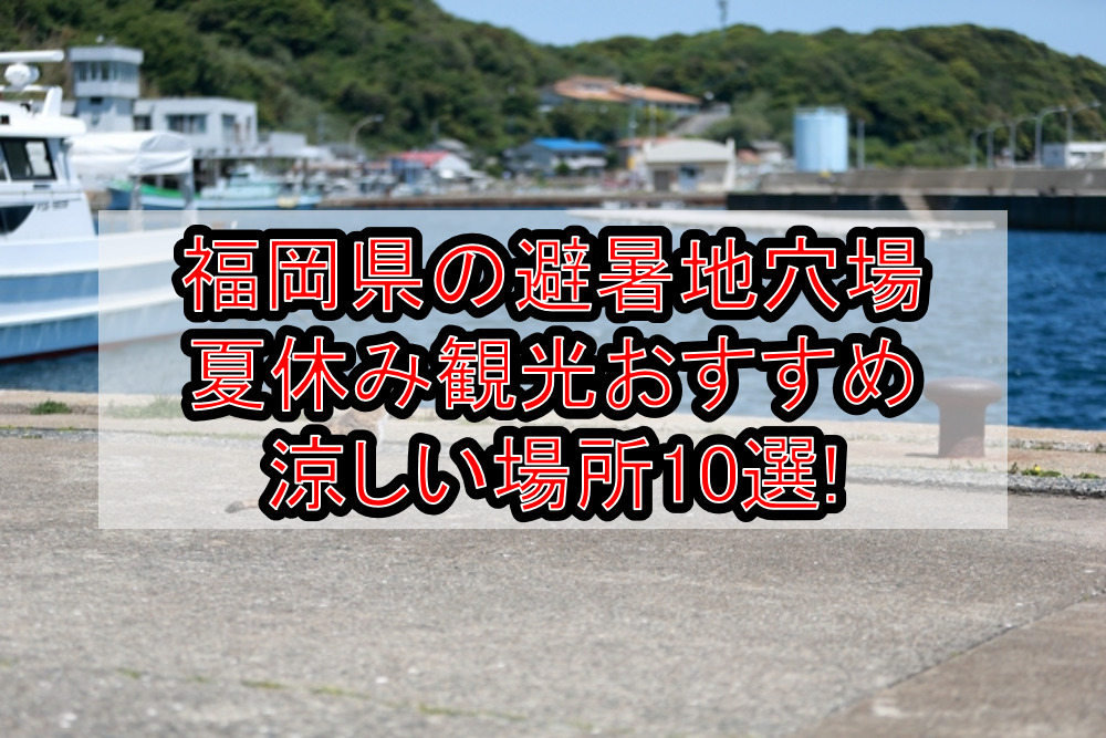 福岡県の避暑地穴場&夏休み涼しい観光場所おすすめ10選!