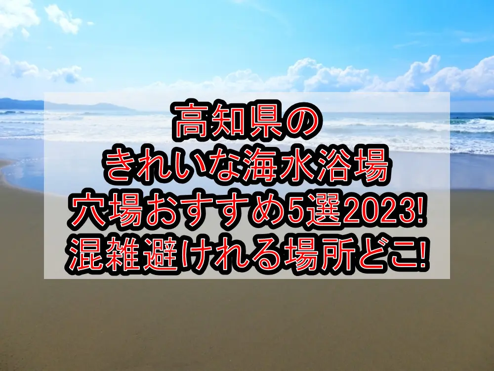 高知県のきれいな海水浴場穴場おすすめ5選2023!混雑避けれる場所どこ!