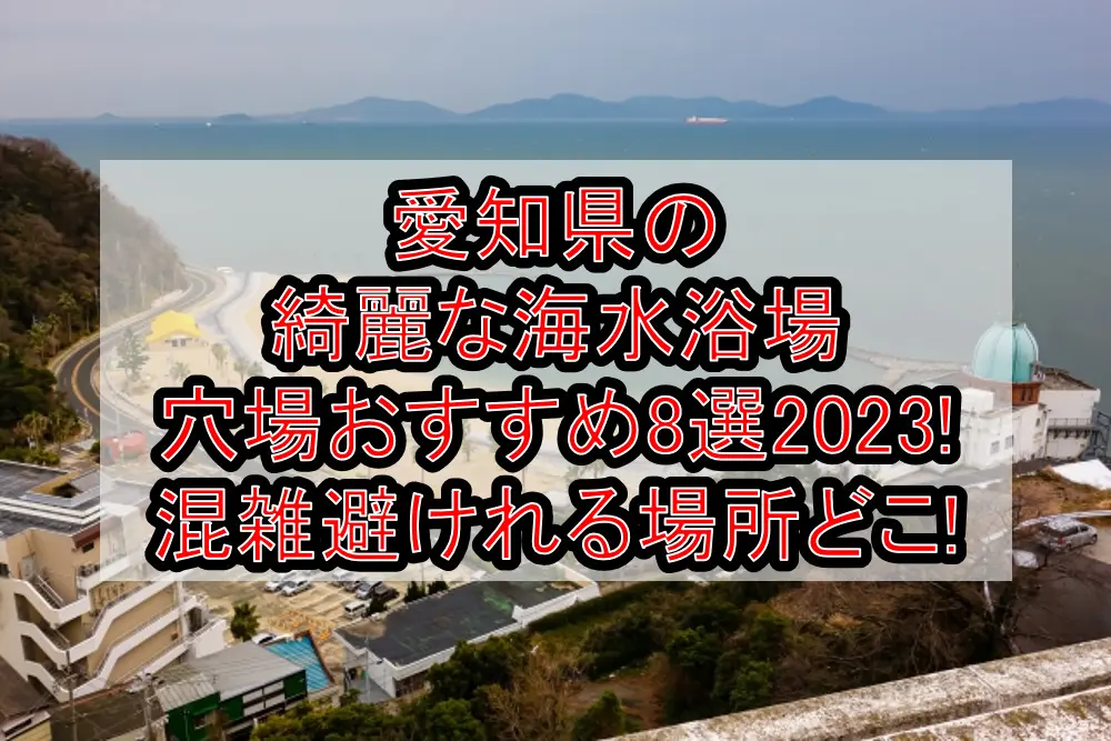 愛知県の綺麗な海水浴場穴場おすすめ8選2023!混雑避けれる場所どこ!