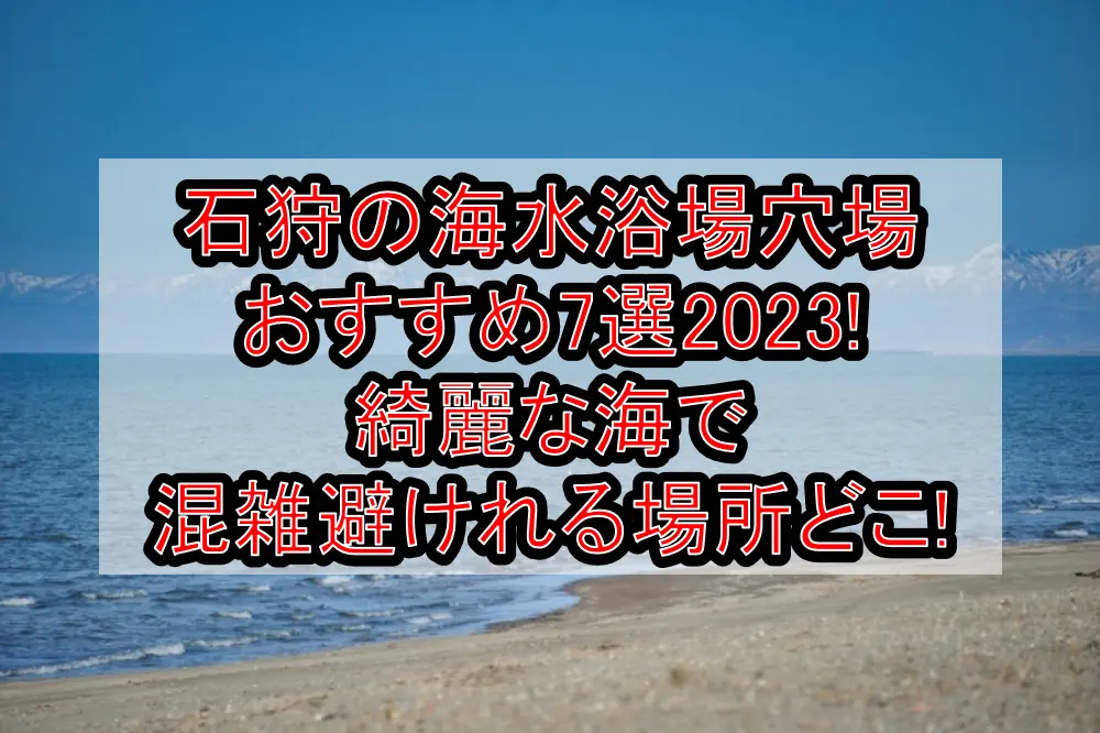 石狩の海水浴場穴場おすすめ7選2023!綺麗な海で混雑避けれる場所どこ!