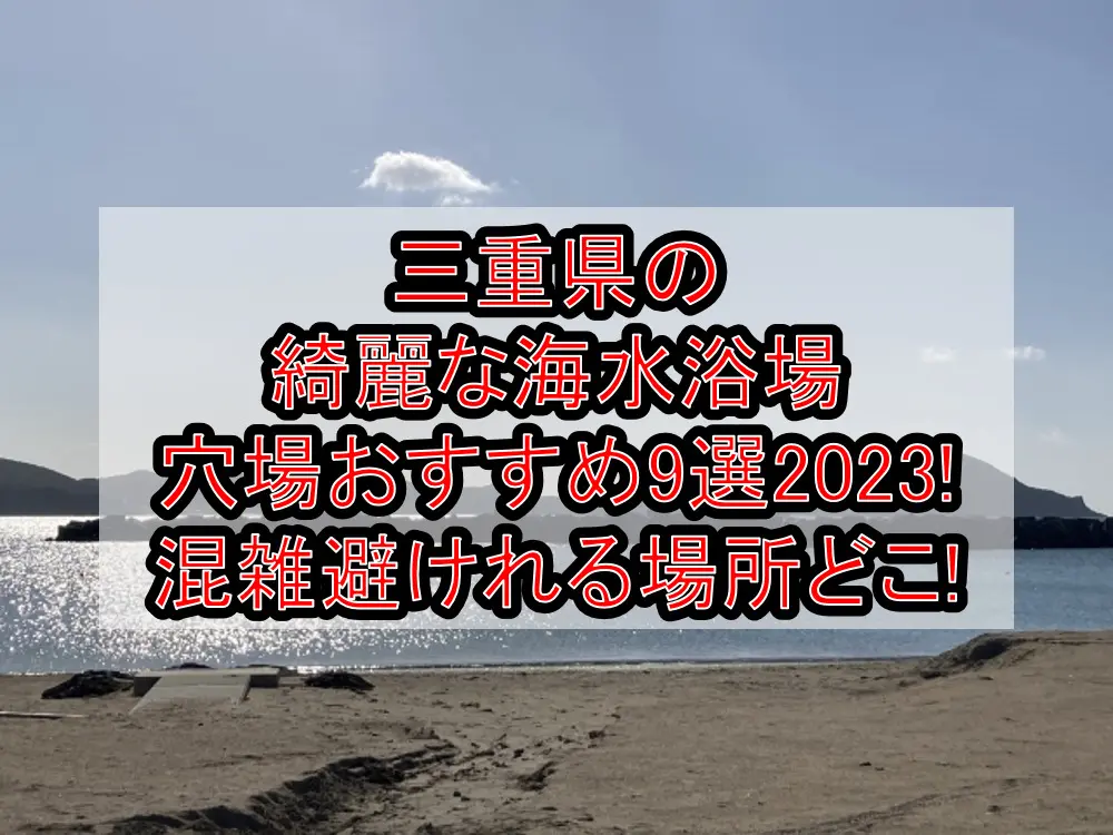 三重県の綺麗な海水浴場穴場おすすめ9選2023!混雑避けれる場所どこ!