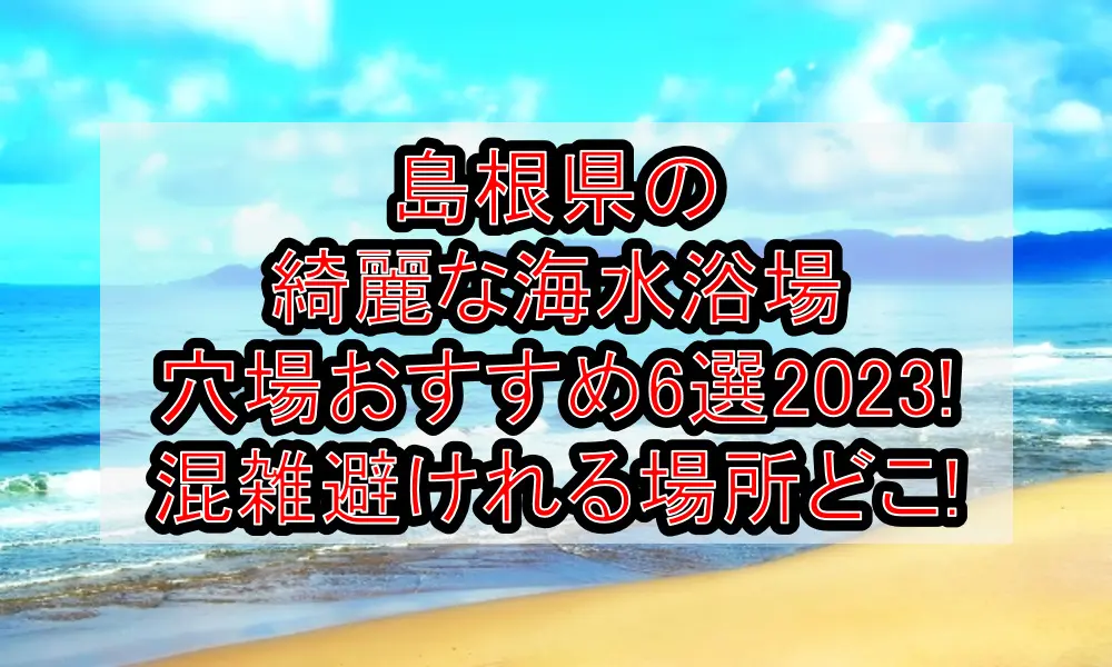 島根県の綺麗な海水浴場穴場おすすめ6選2023!混雑避けれる場所どこ!