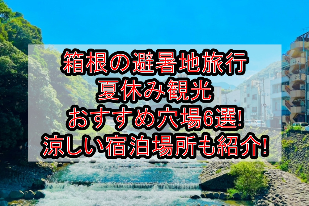 箱根の避暑地旅行&涼しい夏休み観光・宿泊おすすめ穴場場所6選!