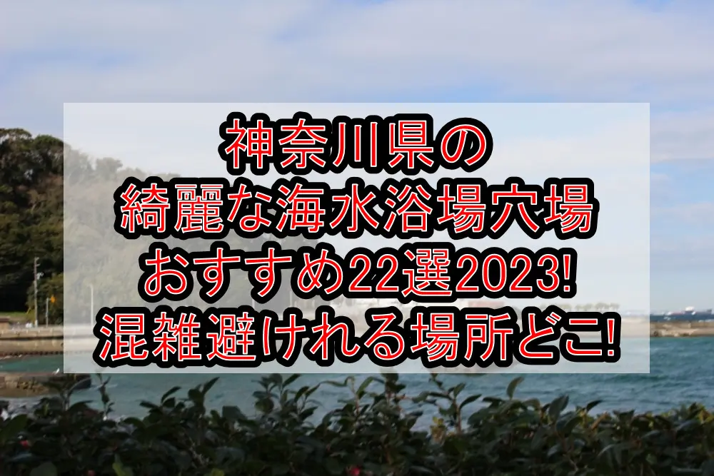 神奈川県の綺麗な海水浴場穴場おすすめ22選2023!混雑避けれる場所どこ!