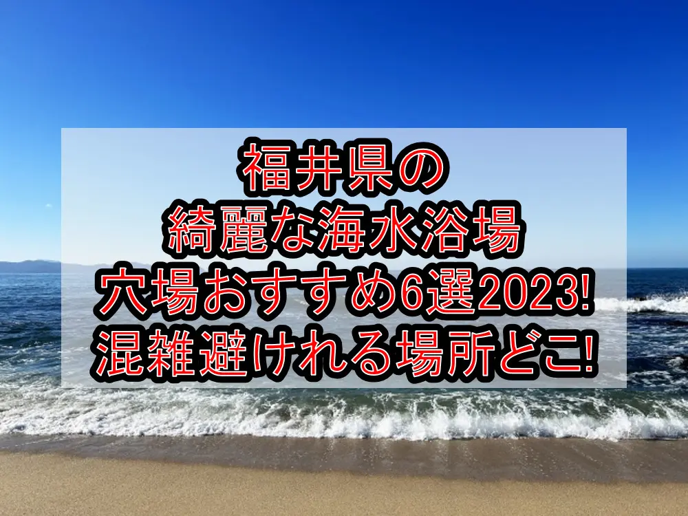 福井県の綺麗な海水浴場穴場おすすめ4選2023!混雑避けれる場所どこ!