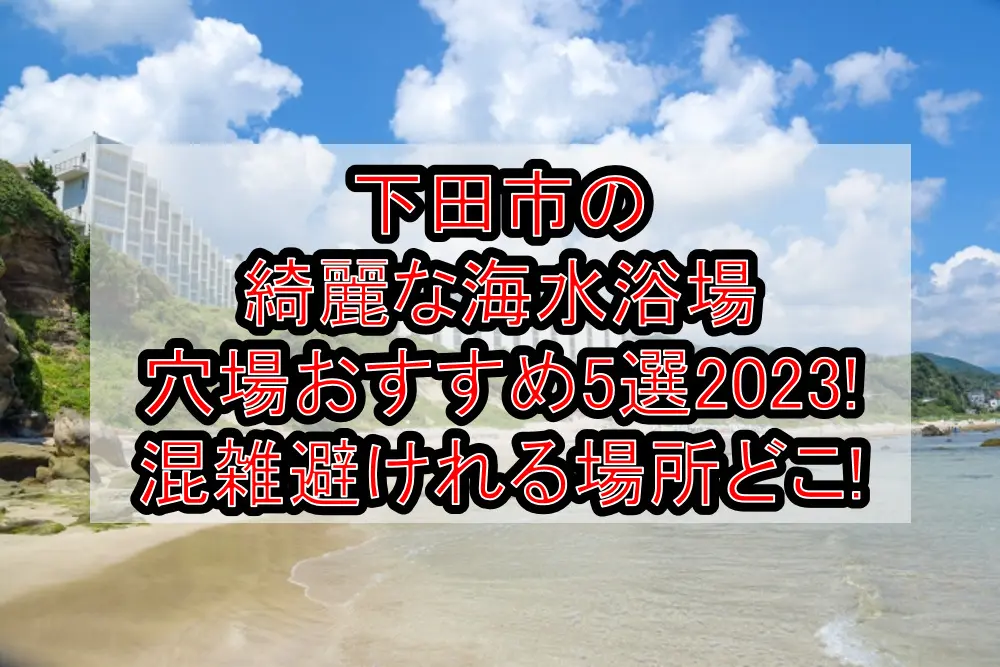 下田市の海水浴場で穴場おすすめ5選！混雑避けてのんびり泳げてコロナ対策！