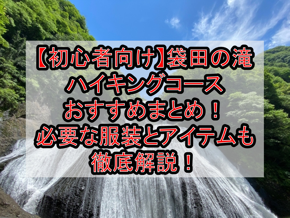 【初心者向け】袋田の滝ハイキングコースおすすめまとめ！必要な服装とアイテムも徹底解説！