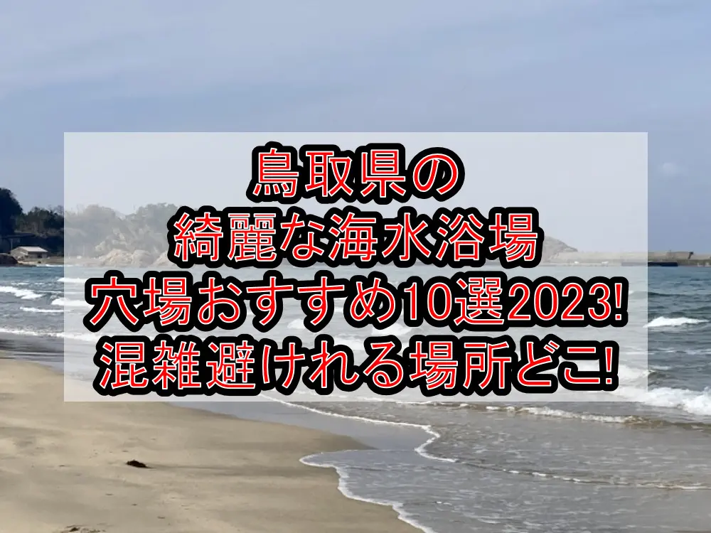 鳥取県の綺麗な海水浴場穴場おすすめ10選2023!混雑避けれる場所どこ!