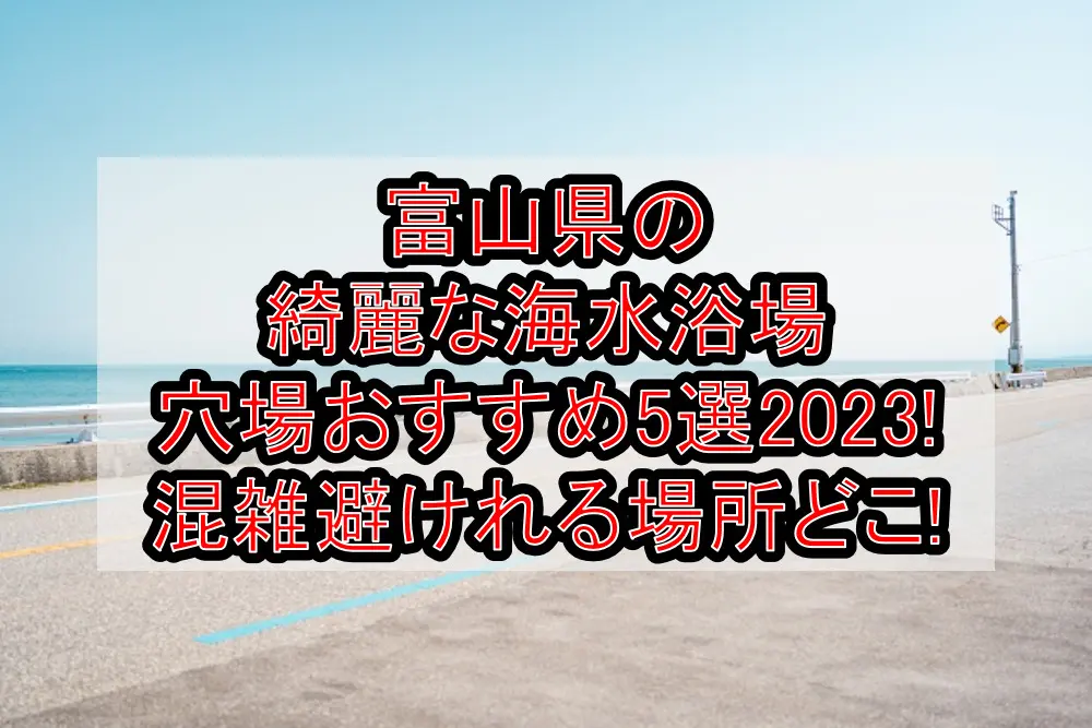 富山県の綺麗な海水浴場穴場おすすめ5選2023!混雑避けれる場所どこ!