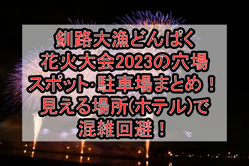 釧路大漁どんぱく花火大会2023の穴場スポット･駐車場まとめ！見える場所(ホテル)で混雑回避！