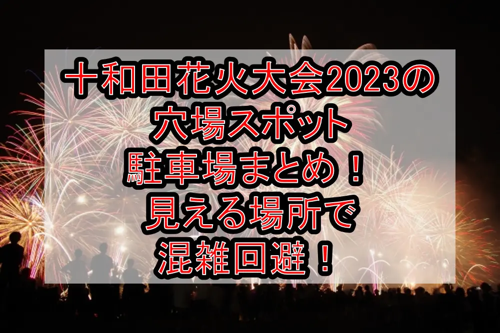十和田花火大会2023の穴場スポット･駐車場まとめ！見える場所で混雑回避！