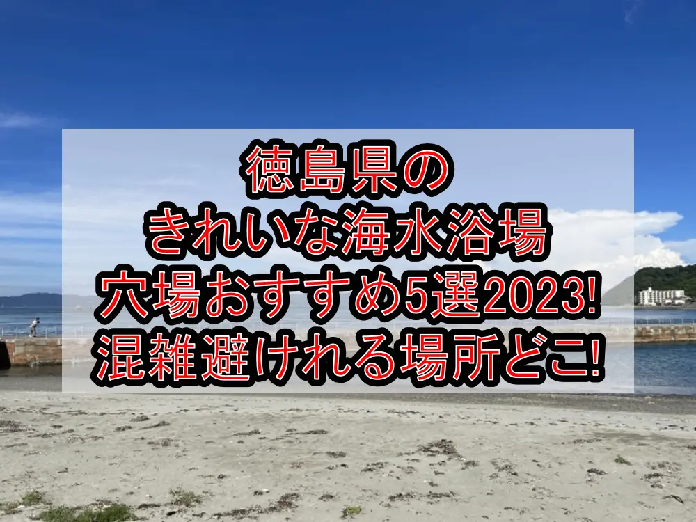 徳島県のきれいな海水浴場穴場おすすめ5選2023!混雑避けれる場所どこ!