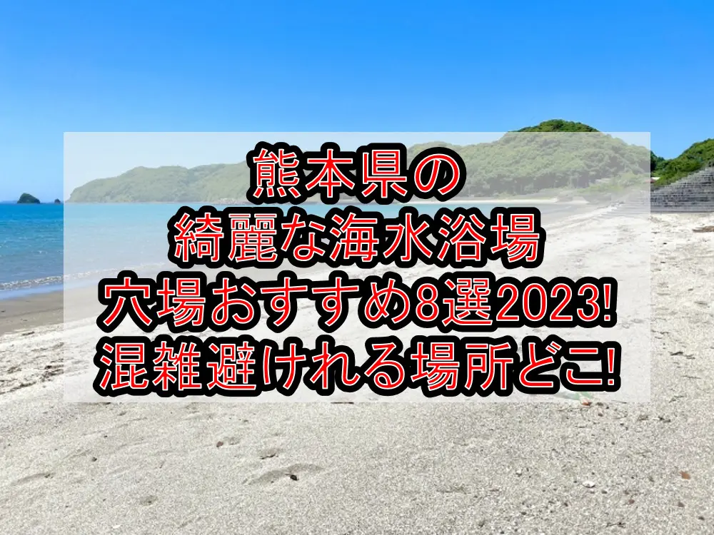 熊本県の綺麗な海水浴場穴場おすすめ8選2023!混雑避けれる場所どこ!