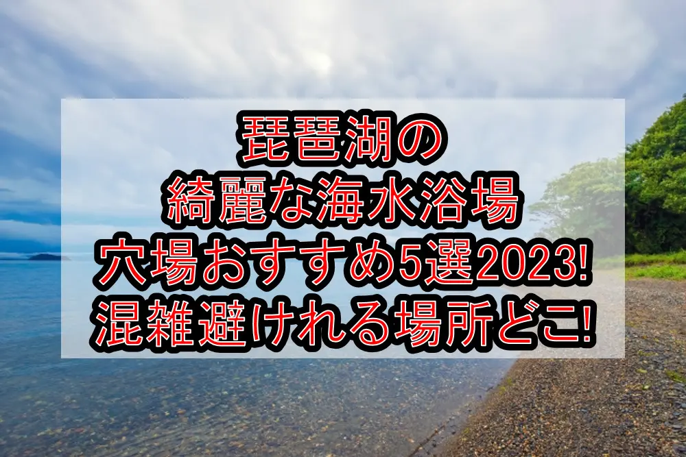 琵琶湖の綺麗な海水浴場穴場おすすめ5選2023!混雑避けれる場所どこ!