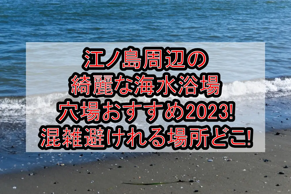 江ノ島周辺の海水浴場で穴場おすすめまとめ！混雑避けてのんびり泳げてコロナ対策！