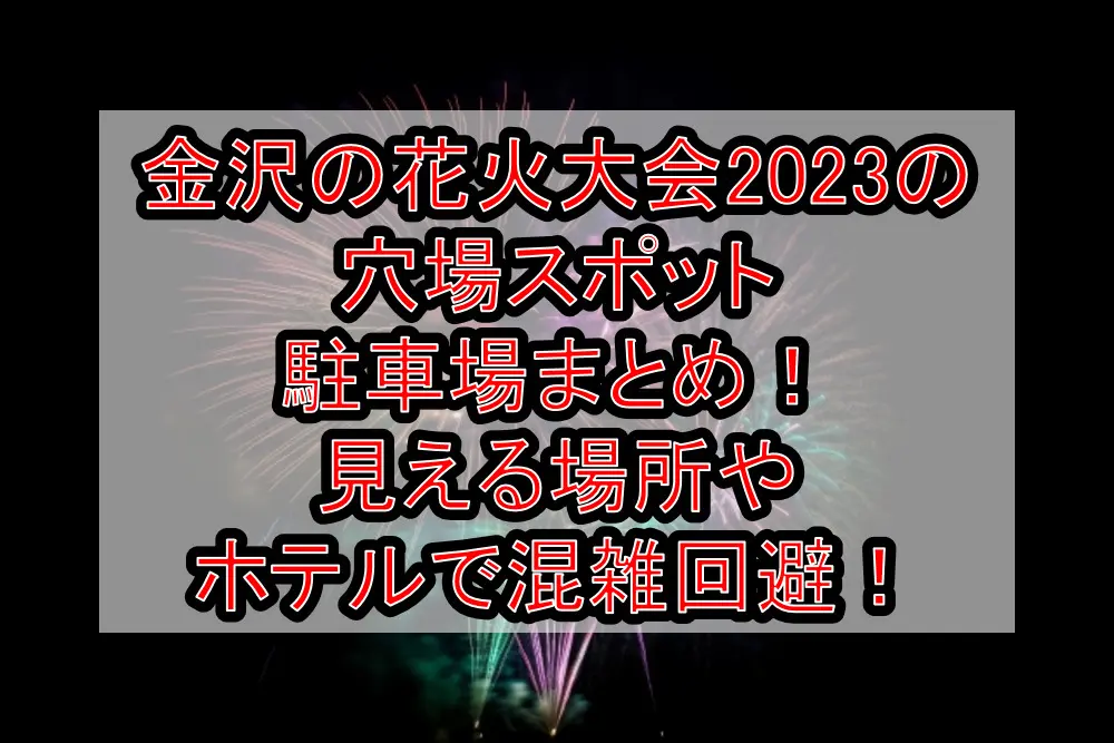 金沢の花火大会2023の穴場スポット･駐車場まとめ！見える場所やホテルで混雑回避！