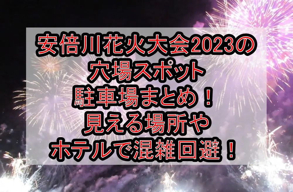 安倍川花火大会2023の穴場場所･駐車場まとめ！見える場所やホテルで混雑回避！
