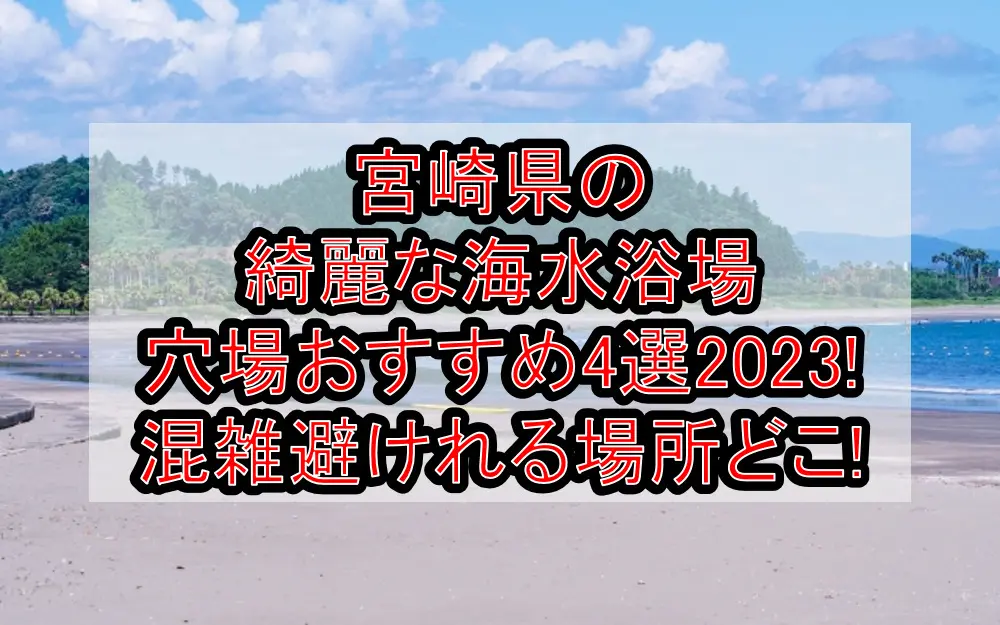 宮崎県の綺麗な海水浴場穴場おすすめ4選2023!混雑避けれる場所どこ!