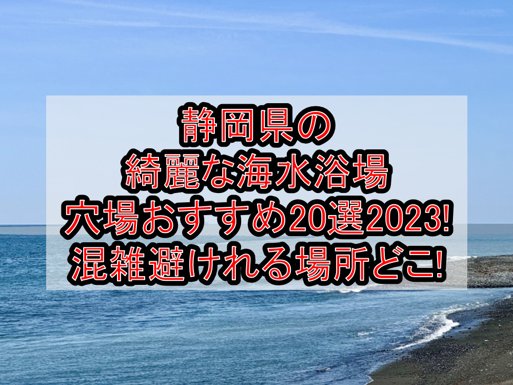静岡県の綺麗な海水浴場穴場おすすめ20選2025!混雑避けれる場所どこ!