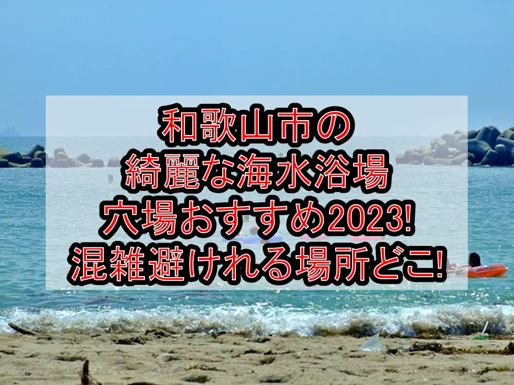 和歌山市の綺麗な海水浴場穴場おすすめ2023!混雑避けれる場所どこ!