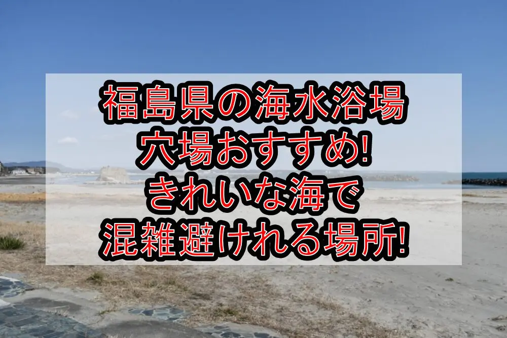 福島県の海水浴場穴場おすすめ2024!きれいな海で混雑避けれる場所!