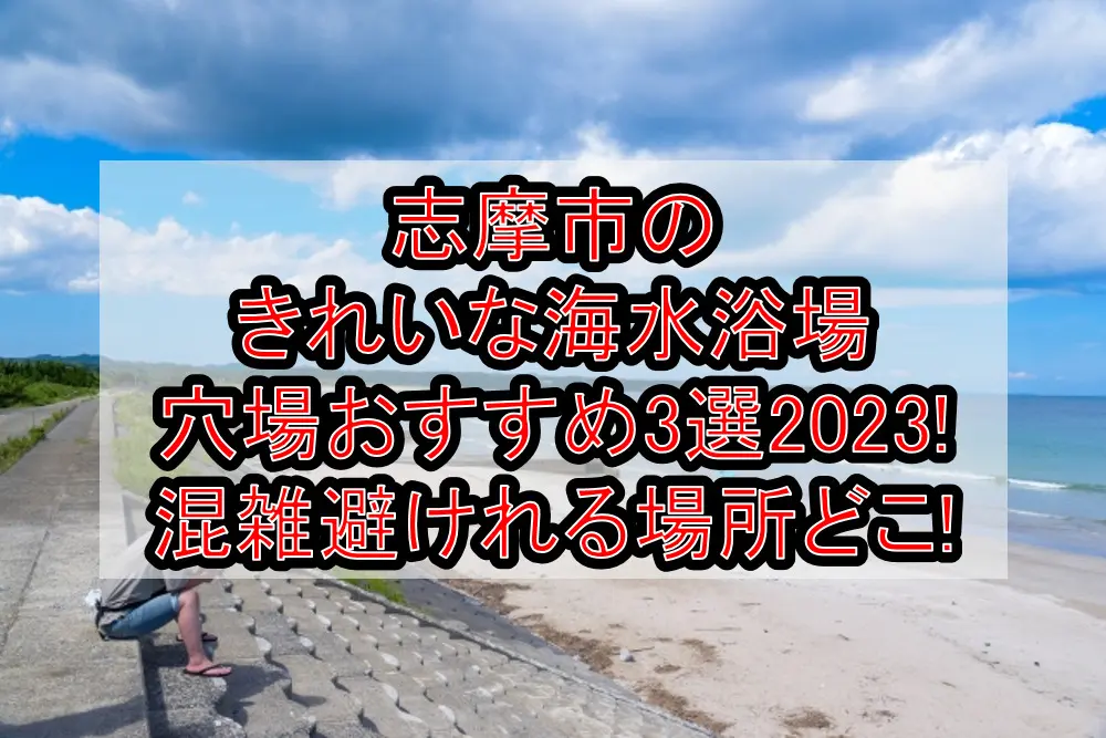 志摩市のきれいな海水浴場穴場おすすめ3選2023!混雑避けれる場所どこ!