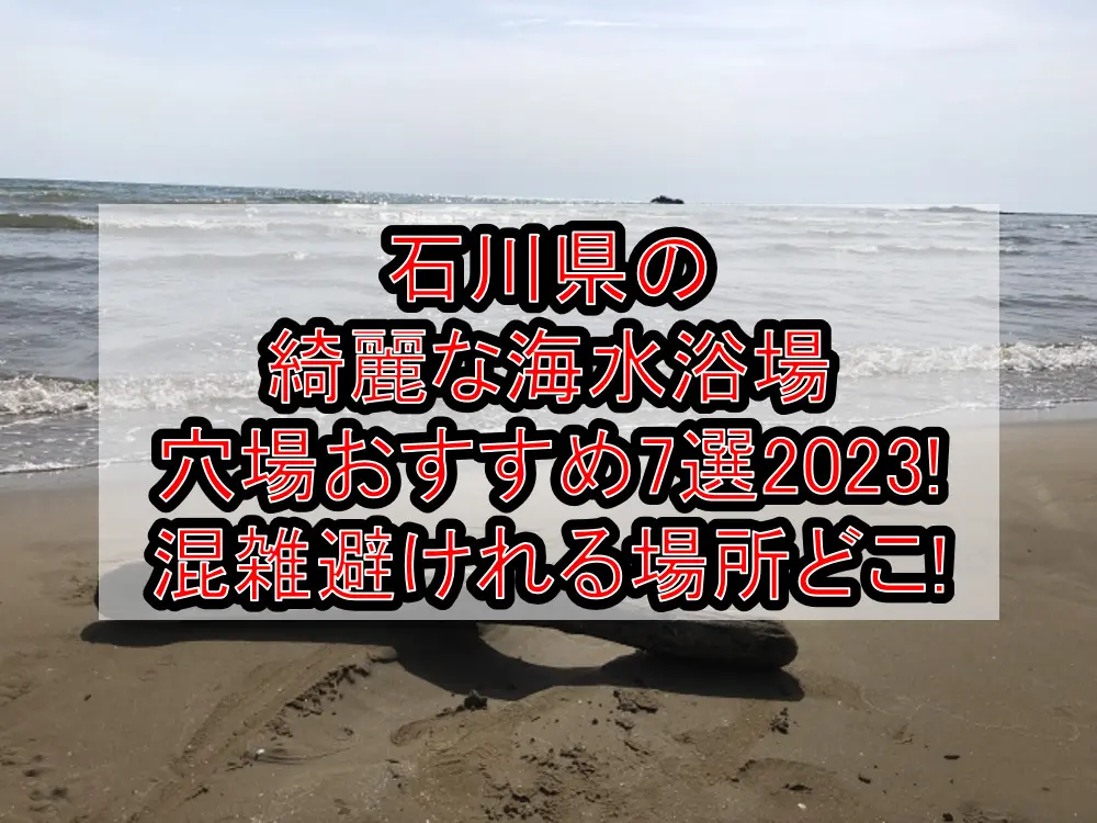 石川県の綺麗な海水浴場穴場おすすめ7選2023!混雑避けれる場所どこ!