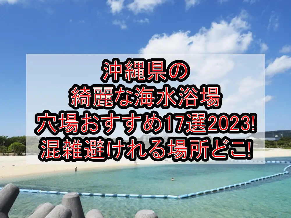 沖縄県の綺麗な海水浴場穴場おすすめ17選2023!混雑避けれる場所どこ!