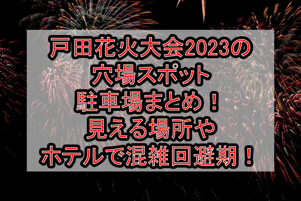 戸田花火大会2023の穴場スポット･駐車場まとめ！見える場所やホテルで混雑回避期！