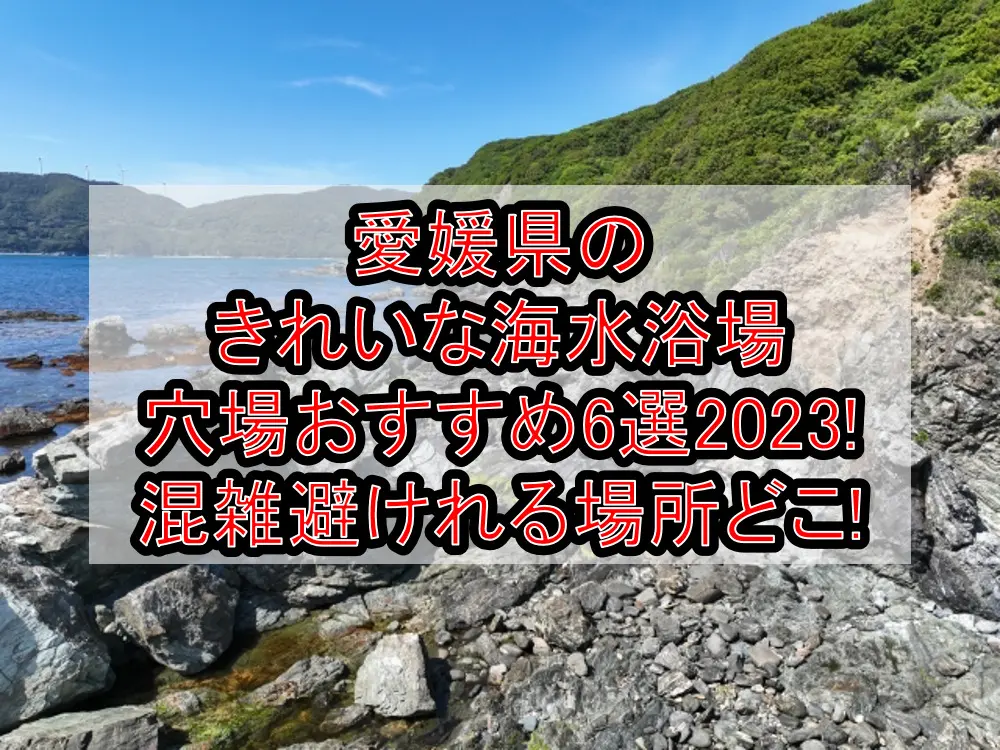 愛媛県のきれいな海水浴場穴場おすすめ6選2023!混雑避けれる場所どこ!