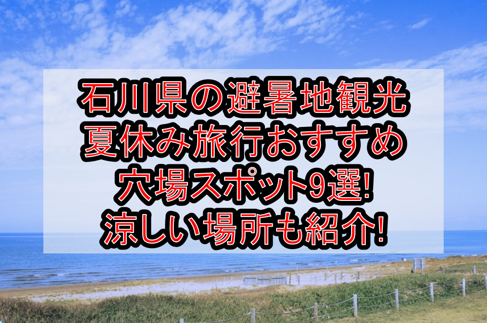 石川県の避暑地観光&涼しい夏休み旅行おすすめ穴場スポット9選!
