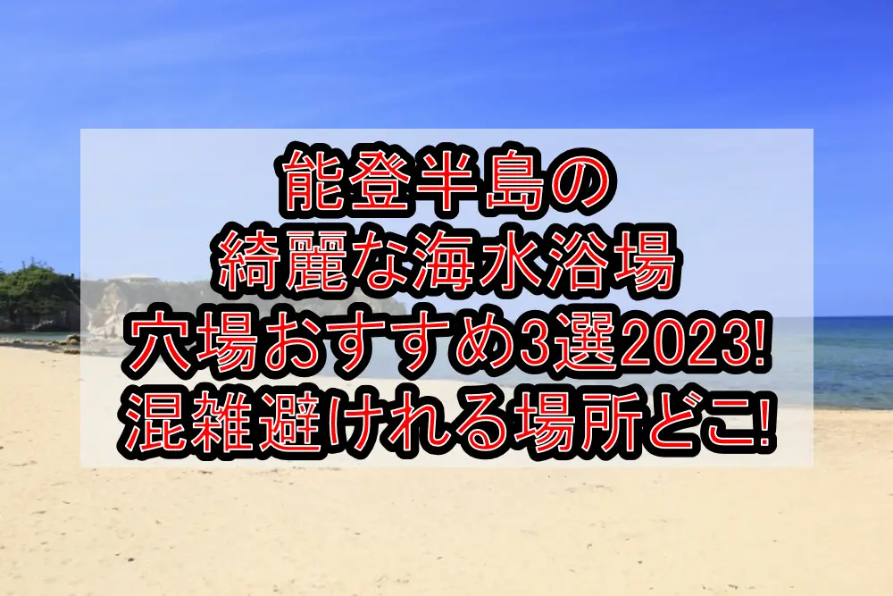 能登半島の綺麗な海水浴場穴場おすすめ3選2023!混雑避けれる場所どこ!