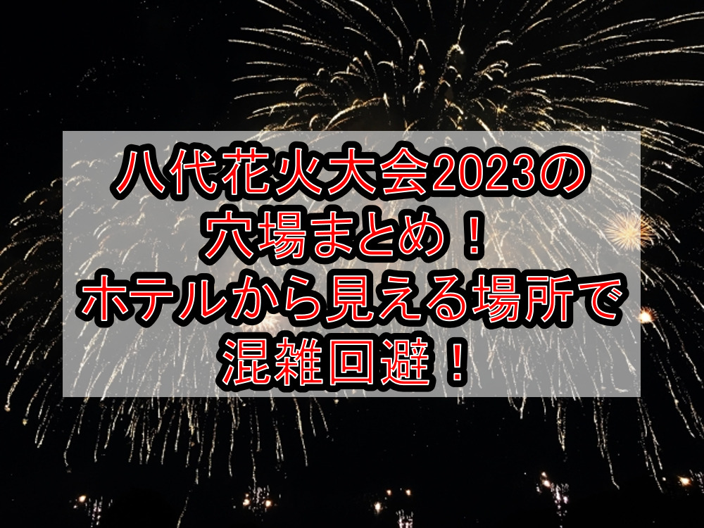 八代花火大会2023の穴場まとめ！ホテルから見える場所で混雑回避！ | 旅する亜人ちゃん