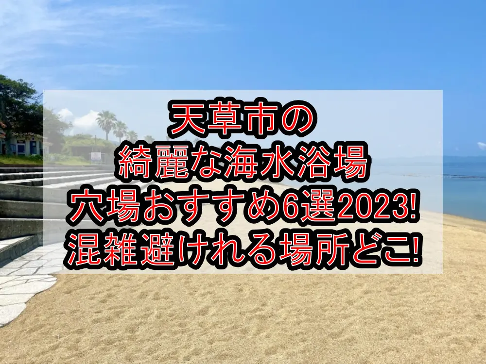 天草市の綺麗な海水浴場穴場おすすめ6選2023!混雑避けれる場所どこ!