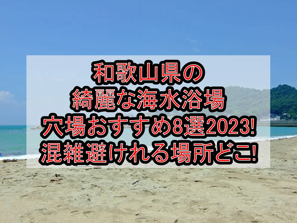 和歌山県の綺麗な海水浴場穴場おすすめ8選2023!混雑避けれる場所どこ!