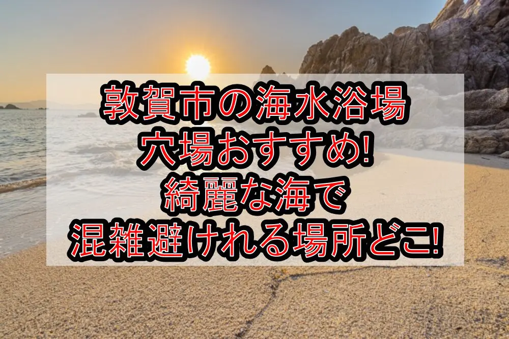 敦賀市の海水浴場穴場おすすめ2024!綺麗な海で混雑避けれる場所どこ!