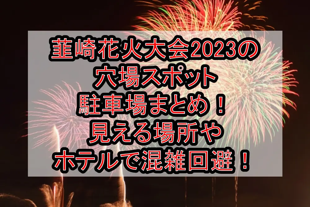 韮崎花火大会2023の穴場スポット･駐車場まとめ！見える場所やホテルで混雑回避！