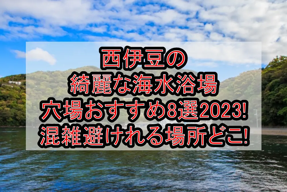 西伊豆の綺麗な海水浴場穴場おすすめ8選2023!混雑避けれる場所どこ!
