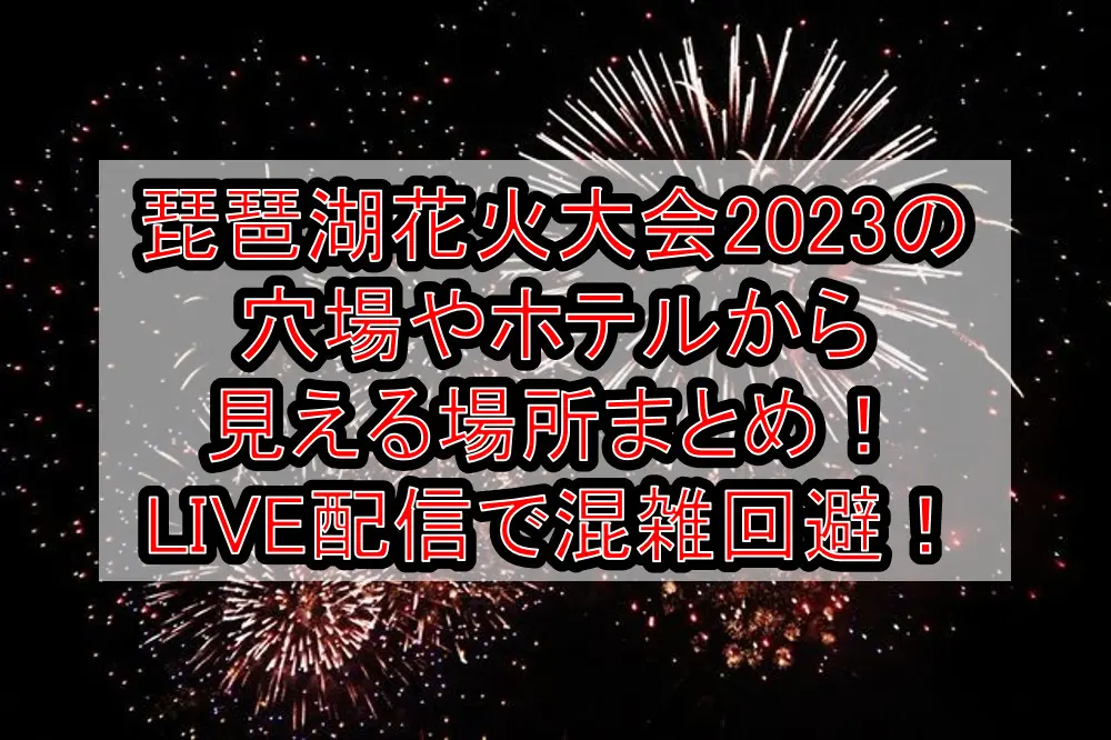 琵琶湖花火大会2023の穴場やホテルから見える場所まとめ！LIVE配信で混雑回避！