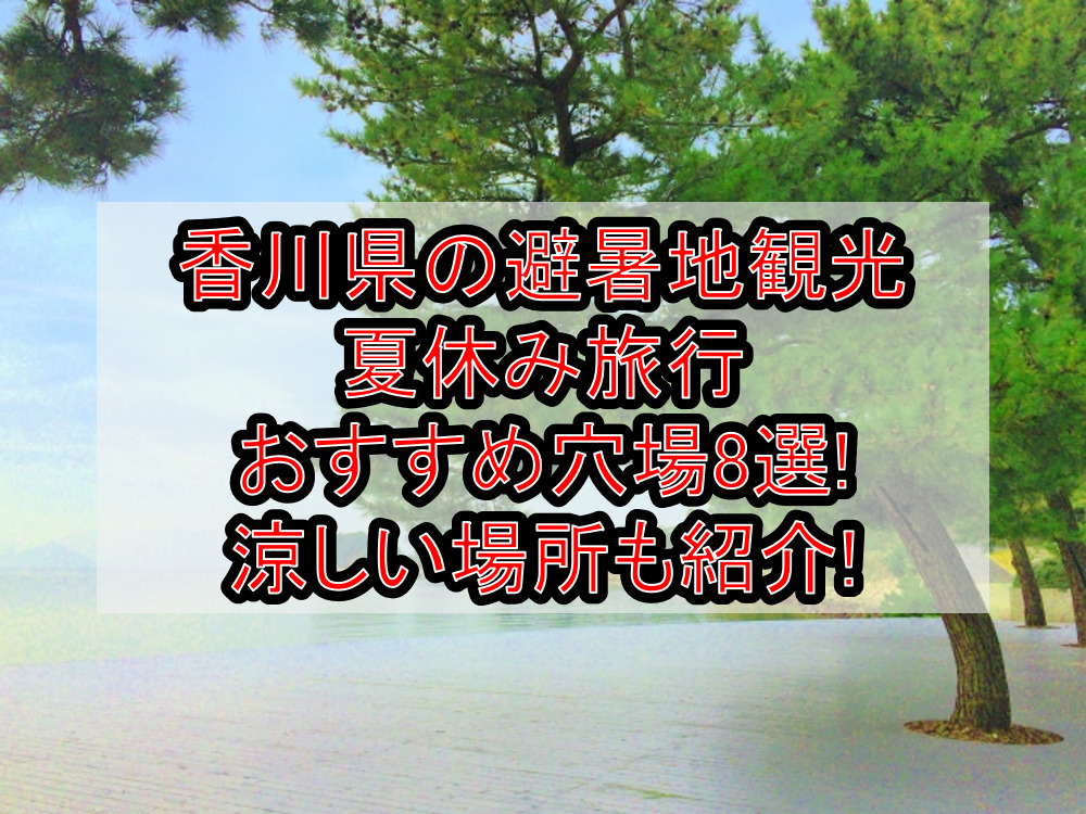 香川県の避暑地観光&涼しい夏休み旅行おすすめ穴場場所8選!