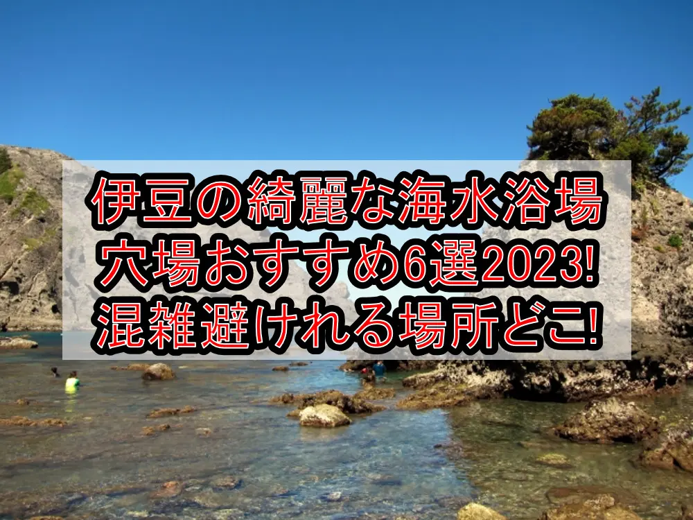 伊豆の綺麗な海水浴場穴場おすすめ6選2023!混雑避けれる場所どこ!