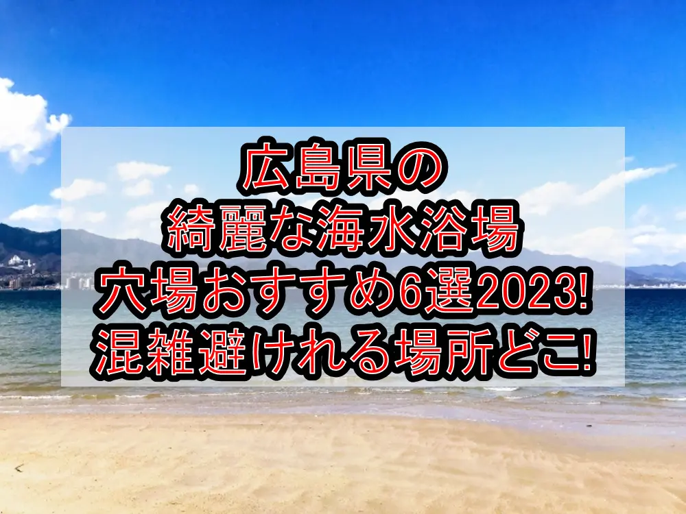 広島県の綺麗な海水浴場穴場おすすめ6選2023!混雑避けれる場所どこ!