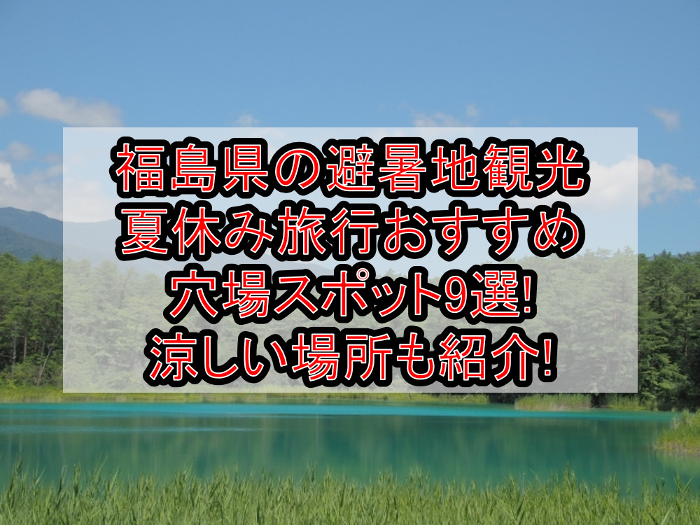 福島県の避暑地観光&夏休み旅行おすすめ涼しい穴場場所9選!
