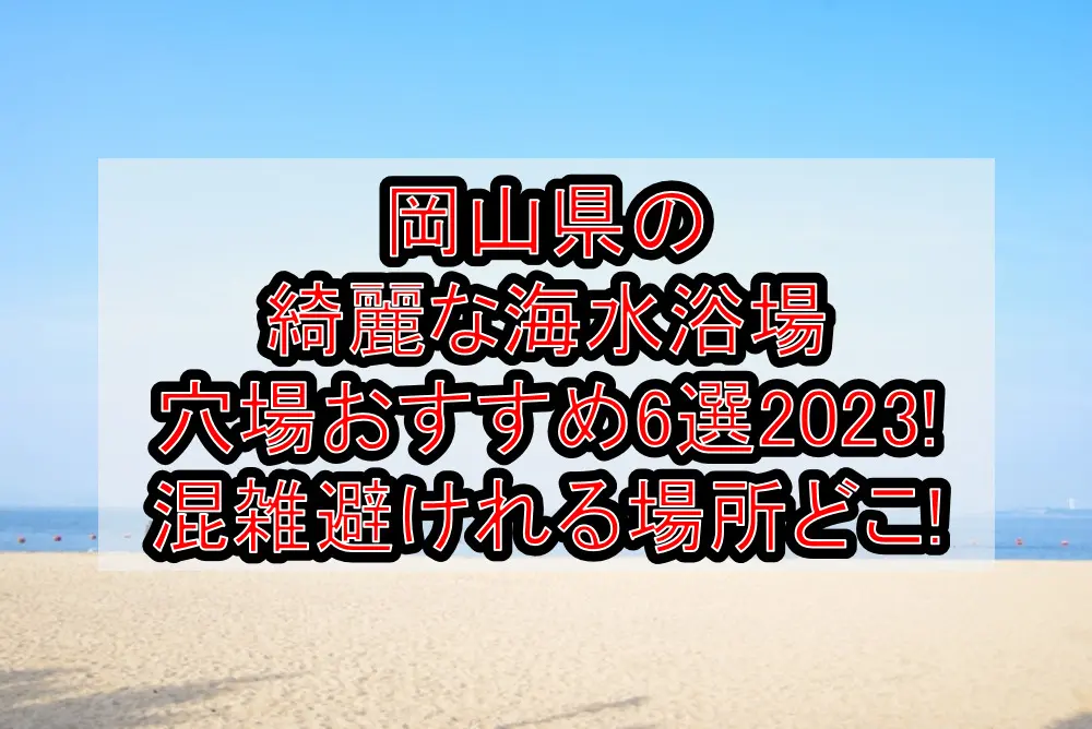 岡山県の綺麗な海水浴場穴場おすすめ6選2023!混雑避けれる場所どこ!