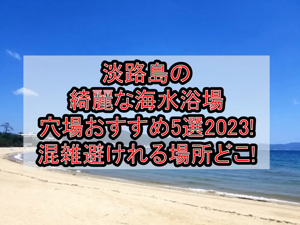淡路島の綺麗な海水浴場穴場おすすめ5選2023!混雑避けれる場所どこ!