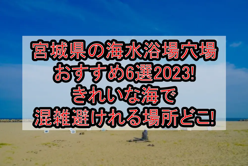 宮城県の海水浴場穴場おすすめ6選2023!きれいな海で混雑避けれる場所どこ!